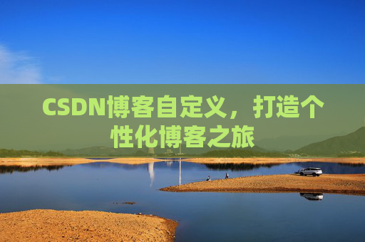 CSDN博客自定义，打造个性化博客之旅