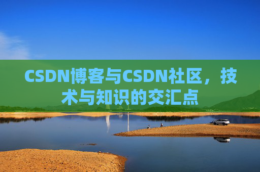 CSDN博客与CSDN社区，技术与知识的交汇点
